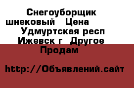 Снегоуборщик   шнековый › Цена ­ 12 000 - Удмуртская респ., Ижевск г. Другое » Продам   